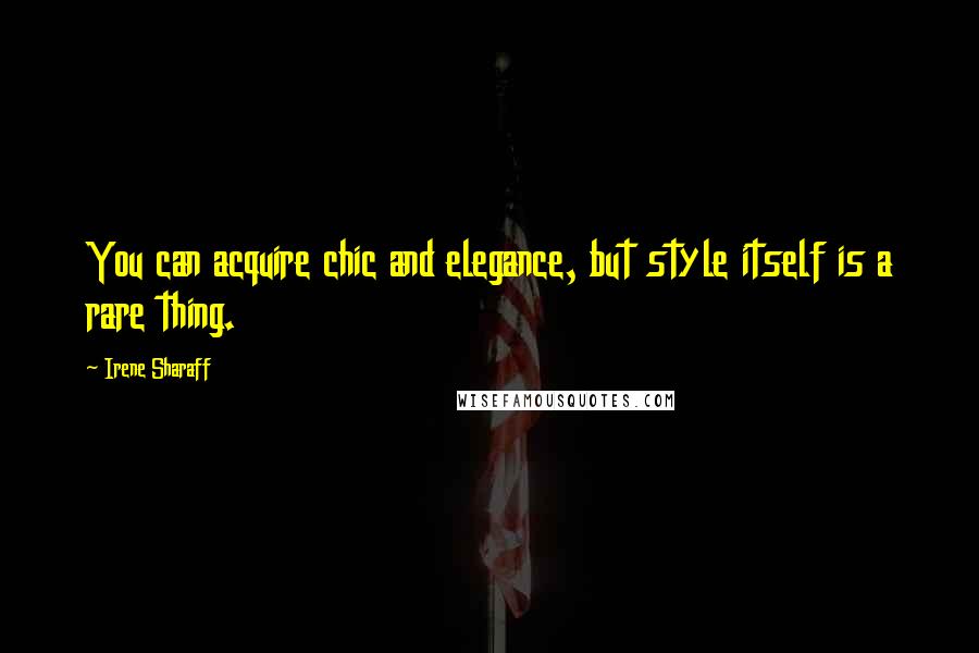 Irene Sharaff Quotes: You can acquire chic and elegance, but style itself is a rare thing.