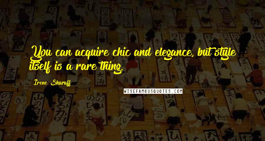 Irene Sharaff Quotes: You can acquire chic and elegance, but style itself is a rare thing.