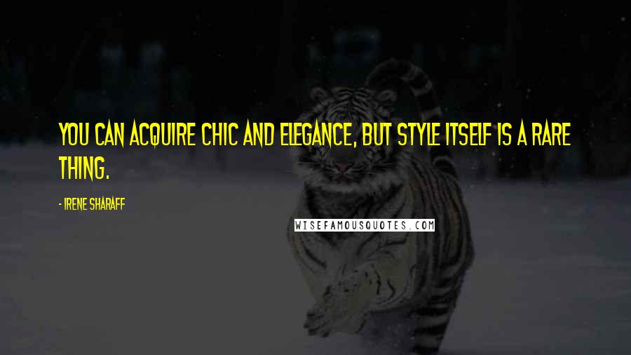 Irene Sharaff Quotes: You can acquire chic and elegance, but style itself is a rare thing.