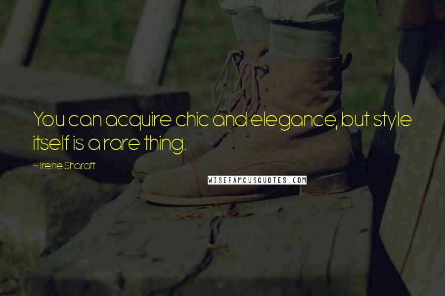 Irene Sharaff Quotes: You can acquire chic and elegance, but style itself is a rare thing.