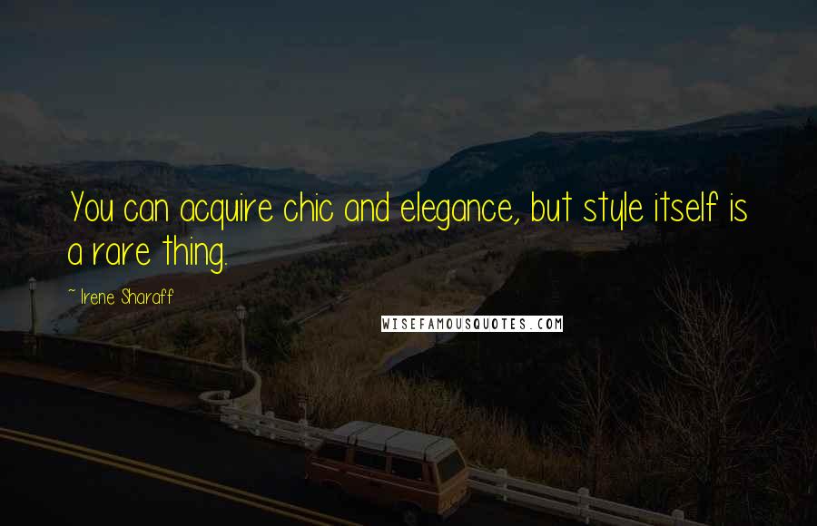Irene Sharaff Quotes: You can acquire chic and elegance, but style itself is a rare thing.