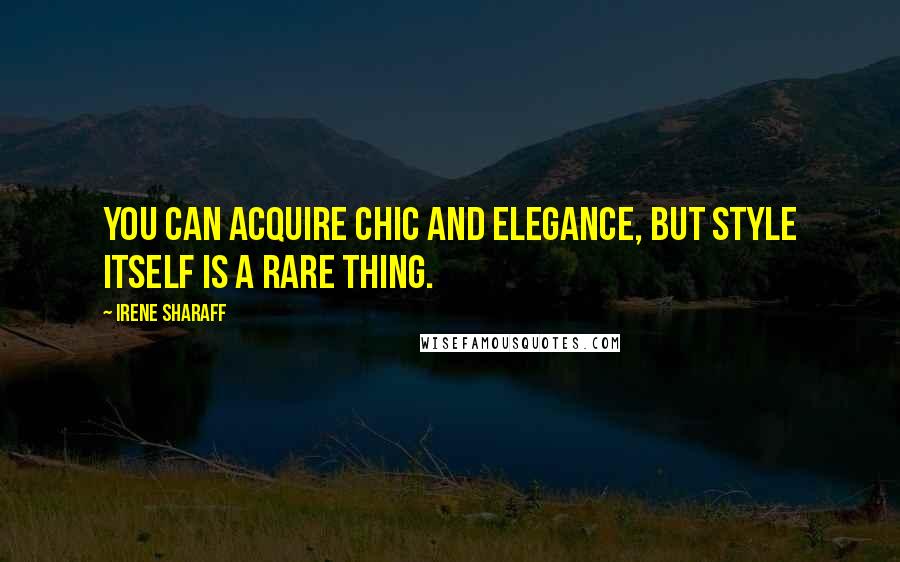 Irene Sharaff Quotes: You can acquire chic and elegance, but style itself is a rare thing.