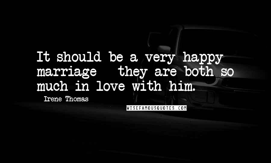 Irene Thomas Quotes: It should be a very happy marriage - they are both so much in love with him.