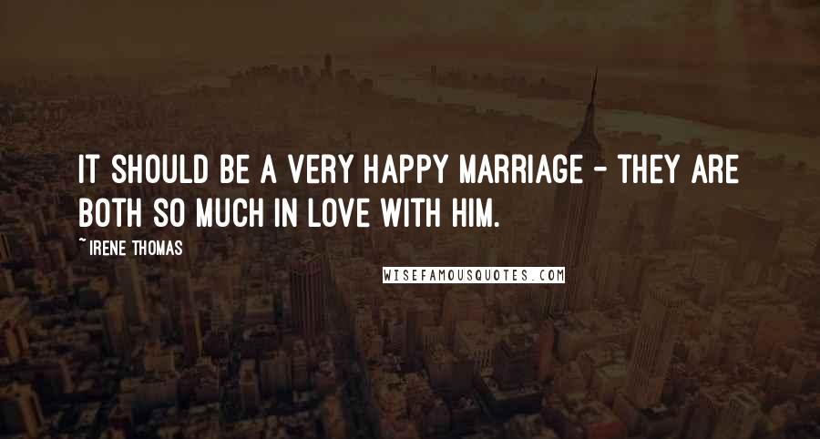 Irene Thomas Quotes: It should be a very happy marriage - they are both so much in love with him.