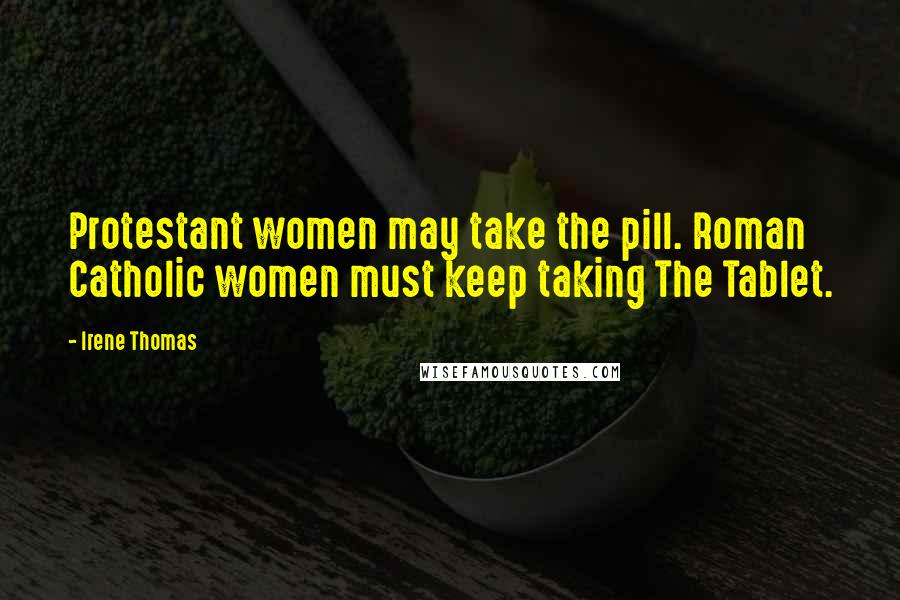 Irene Thomas Quotes: Protestant women may take the pill. Roman Catholic women must keep taking The Tablet.