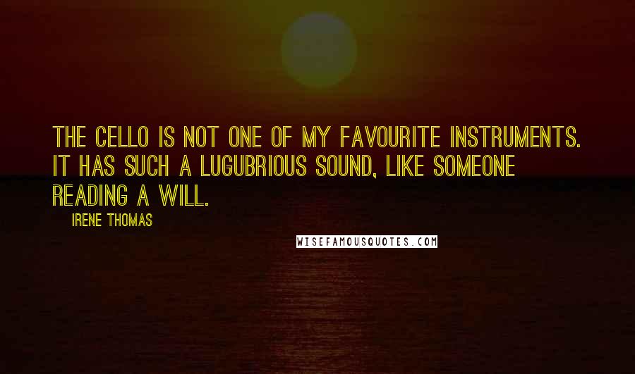 Irene Thomas Quotes: The cello is not one of my favourite instruments. It has such a lugubrious sound, like someone reading a will.