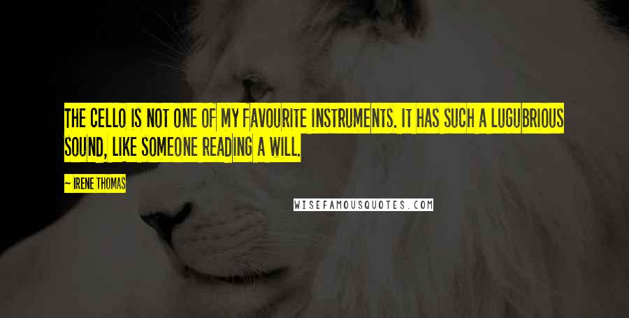 Irene Thomas Quotes: The cello is not one of my favourite instruments. It has such a lugubrious sound, like someone reading a will.