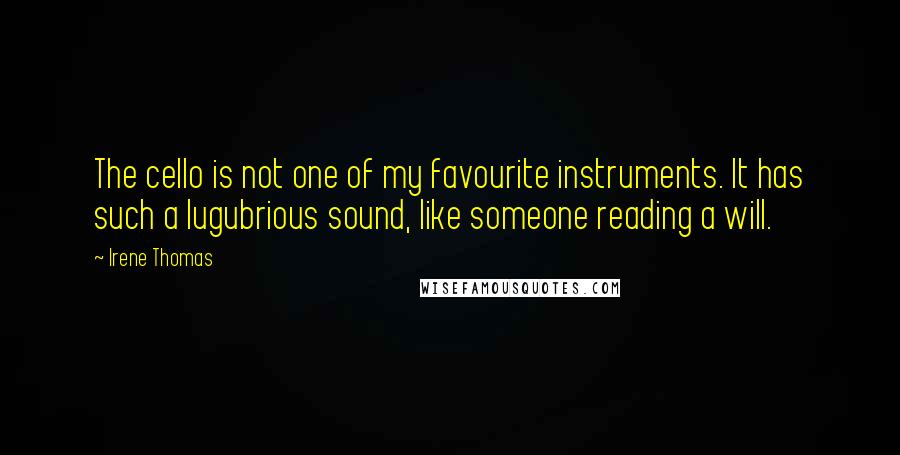 Irene Thomas Quotes: The cello is not one of my favourite instruments. It has such a lugubrious sound, like someone reading a will.