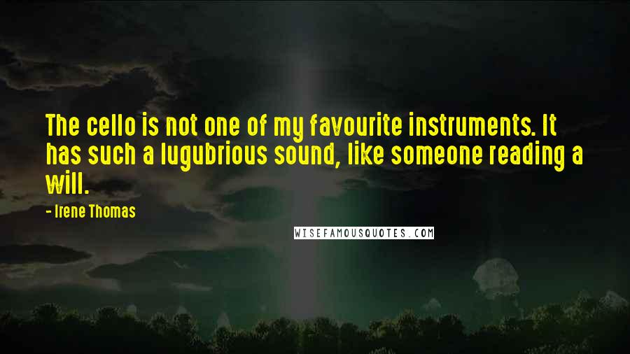 Irene Thomas Quotes: The cello is not one of my favourite instruments. It has such a lugubrious sound, like someone reading a will.