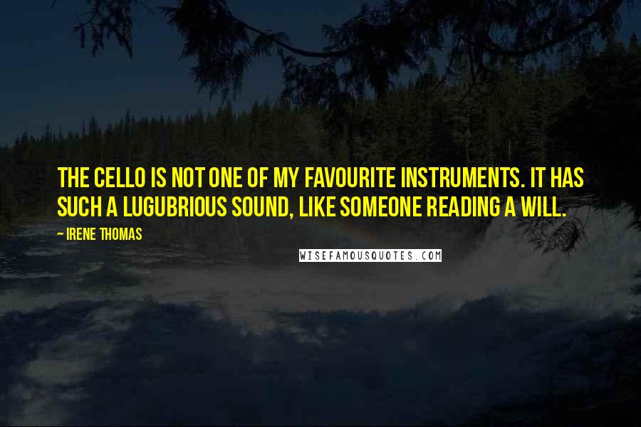 Irene Thomas Quotes: The cello is not one of my favourite instruments. It has such a lugubrious sound, like someone reading a will.