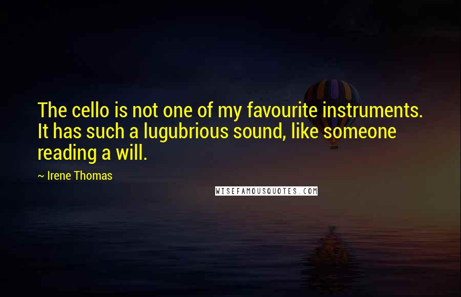 Irene Thomas Quotes: The cello is not one of my favourite instruments. It has such a lugubrious sound, like someone reading a will.