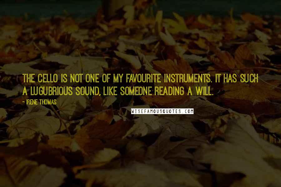 Irene Thomas Quotes: The cello is not one of my favourite instruments. It has such a lugubrious sound, like someone reading a will.