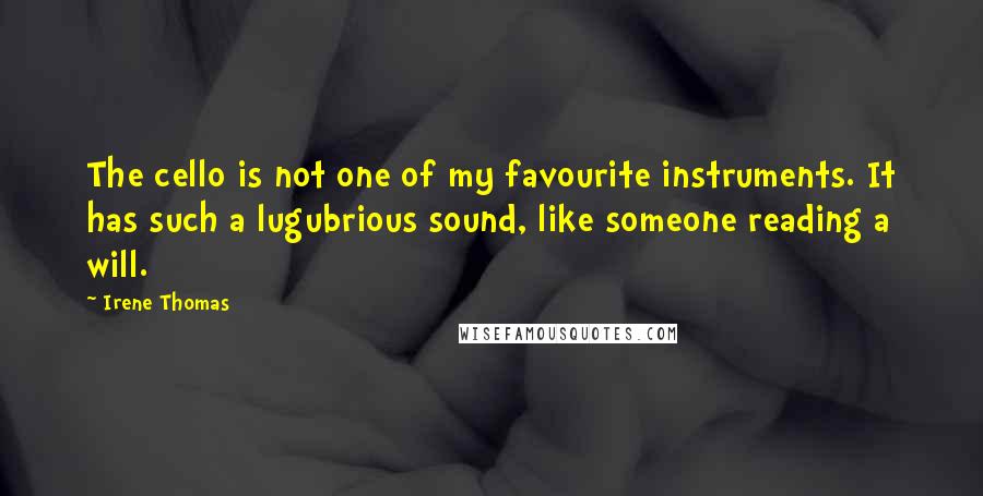 Irene Thomas Quotes: The cello is not one of my favourite instruments. It has such a lugubrious sound, like someone reading a will.