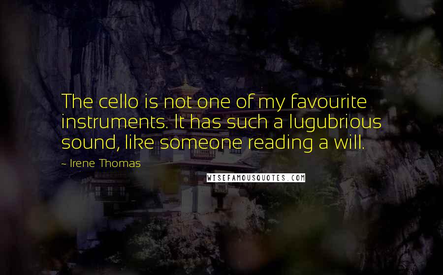 Irene Thomas Quotes: The cello is not one of my favourite instruments. It has such a lugubrious sound, like someone reading a will.