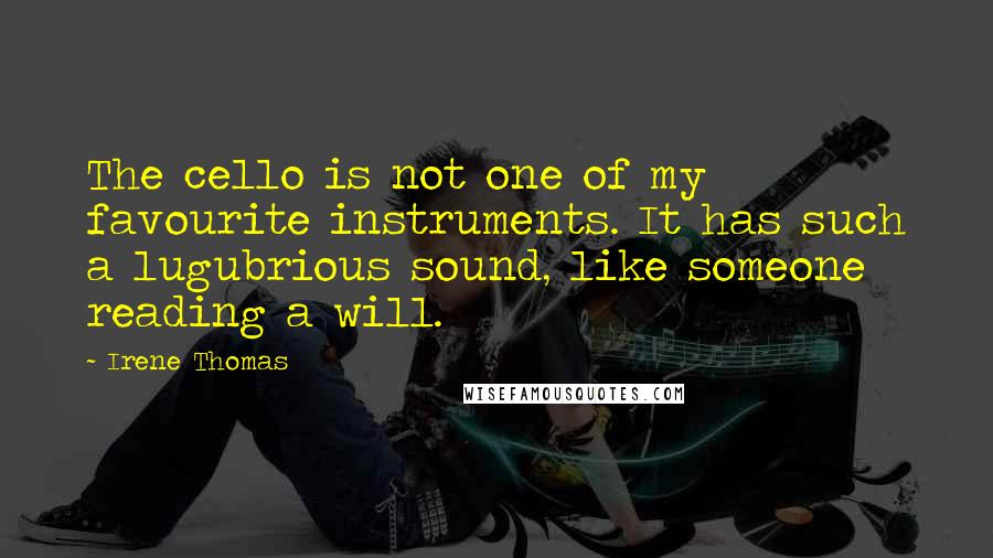 Irene Thomas Quotes: The cello is not one of my favourite instruments. It has such a lugubrious sound, like someone reading a will.