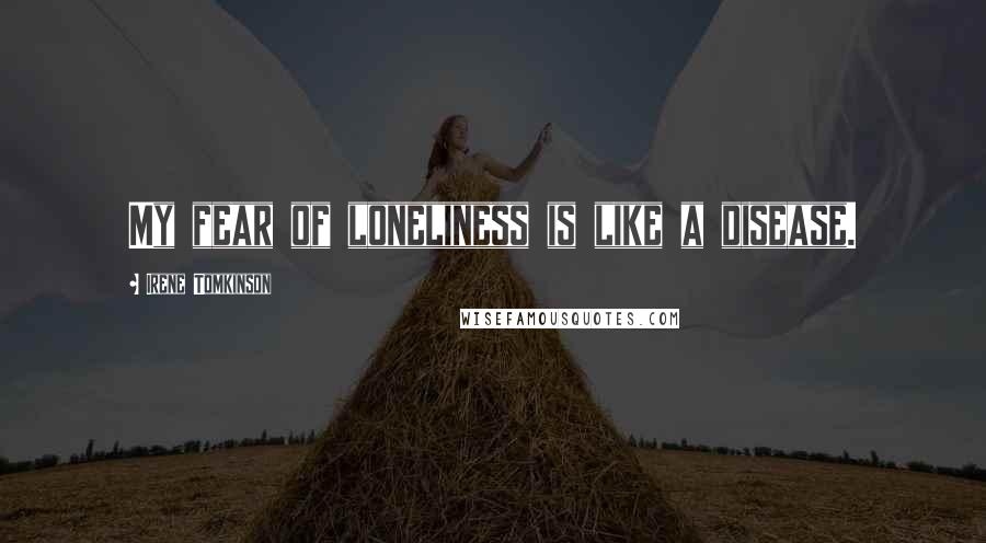 Irene Tomkinson Quotes: My fear of loneliness is like a disease.