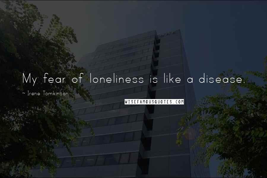 Irene Tomkinson Quotes: My fear of loneliness is like a disease.