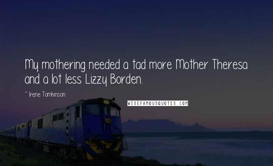 Irene Tomkinson Quotes: My mothering needed a tad more Mother Theresa and a lot less Lizzy Borden.