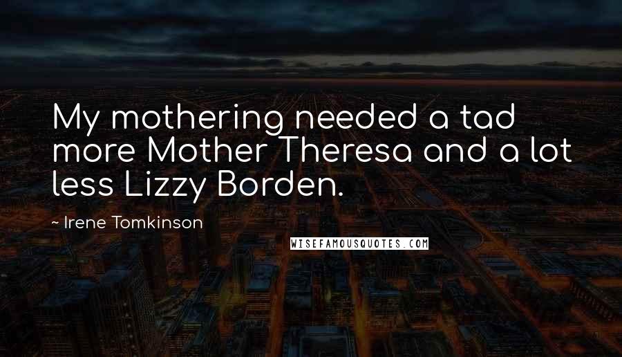 Irene Tomkinson Quotes: My mothering needed a tad more Mother Theresa and a lot less Lizzy Borden.