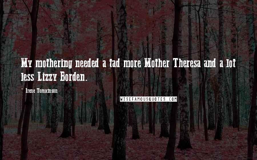 Irene Tomkinson Quotes: My mothering needed a tad more Mother Theresa and a lot less Lizzy Borden.