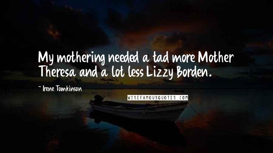 Irene Tomkinson Quotes: My mothering needed a tad more Mother Theresa and a lot less Lizzy Borden.