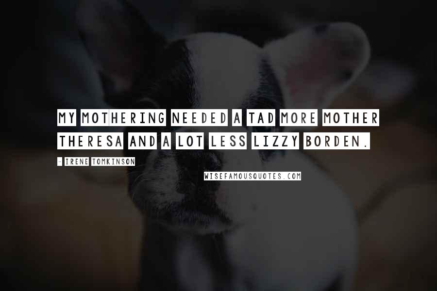 Irene Tomkinson Quotes: My mothering needed a tad more Mother Theresa and a lot less Lizzy Borden.