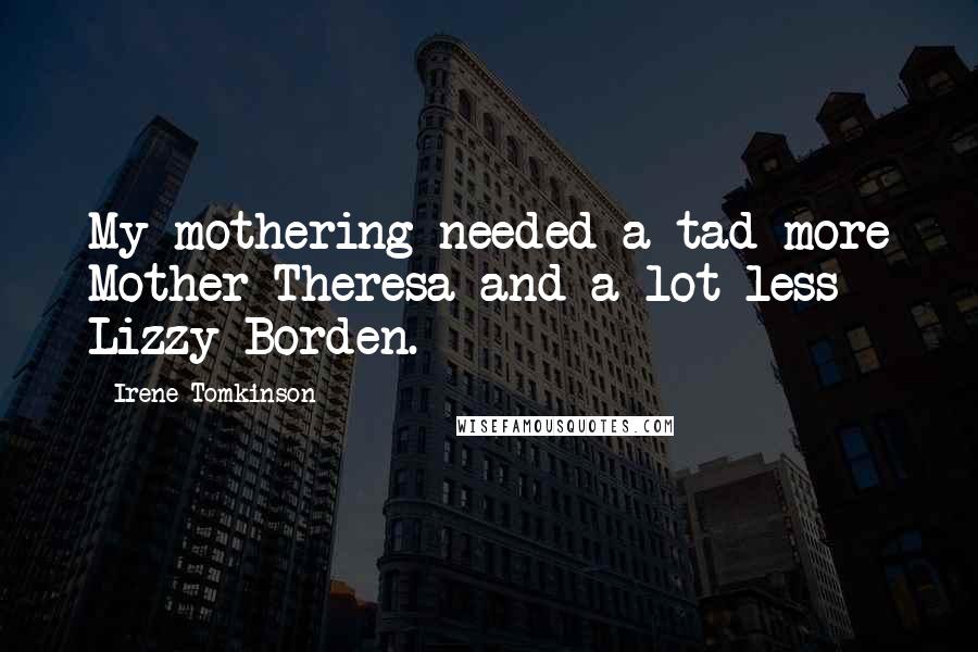 Irene Tomkinson Quotes: My mothering needed a tad more Mother Theresa and a lot less Lizzy Borden.