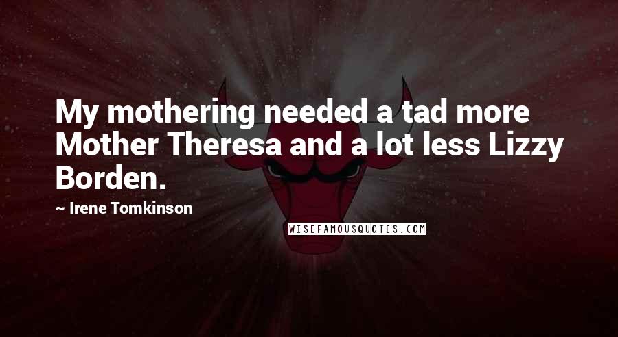Irene Tomkinson Quotes: My mothering needed a tad more Mother Theresa and a lot less Lizzy Borden.