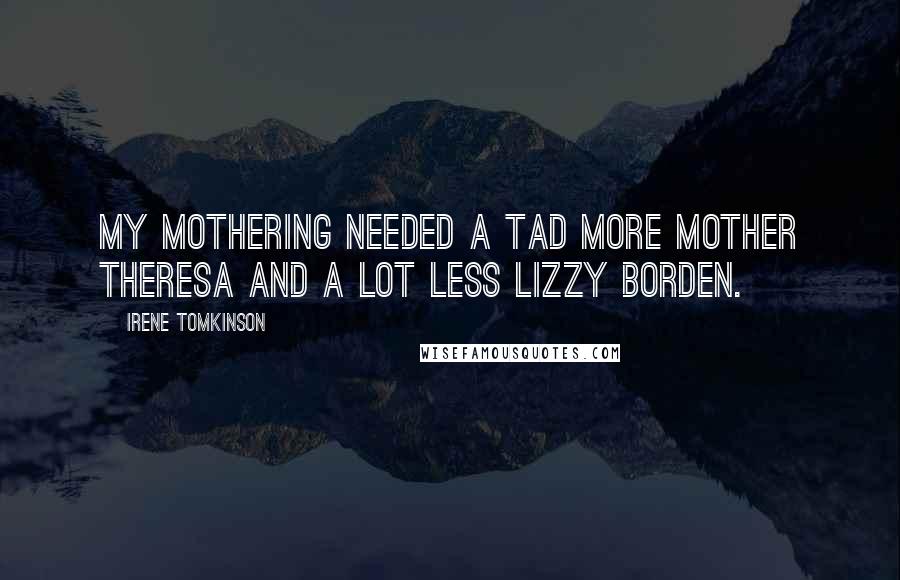 Irene Tomkinson Quotes: My mothering needed a tad more Mother Theresa and a lot less Lizzy Borden.