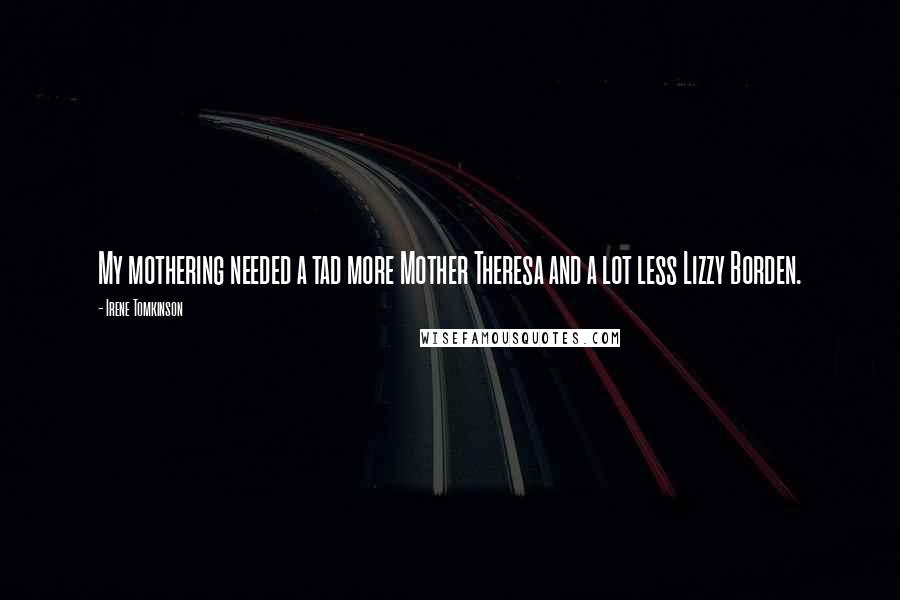 Irene Tomkinson Quotes: My mothering needed a tad more Mother Theresa and a lot less Lizzy Borden.