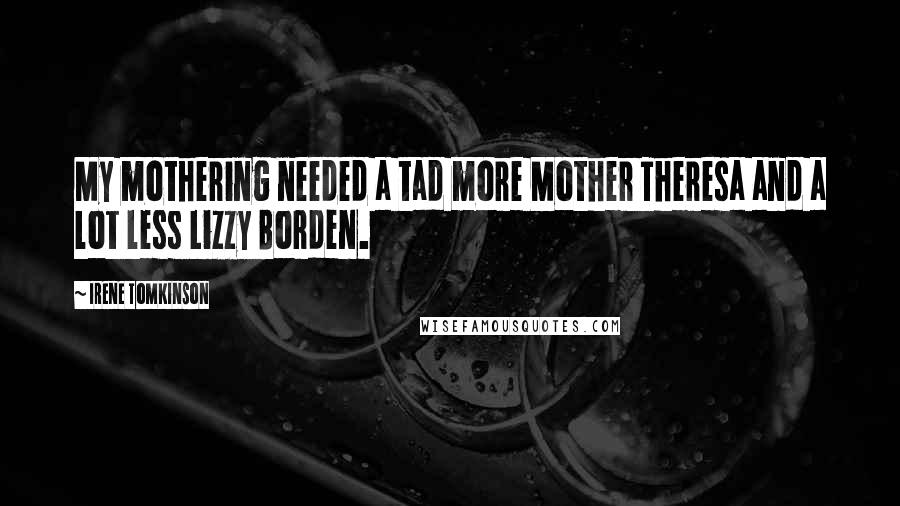 Irene Tomkinson Quotes: My mothering needed a tad more Mother Theresa and a lot less Lizzy Borden.