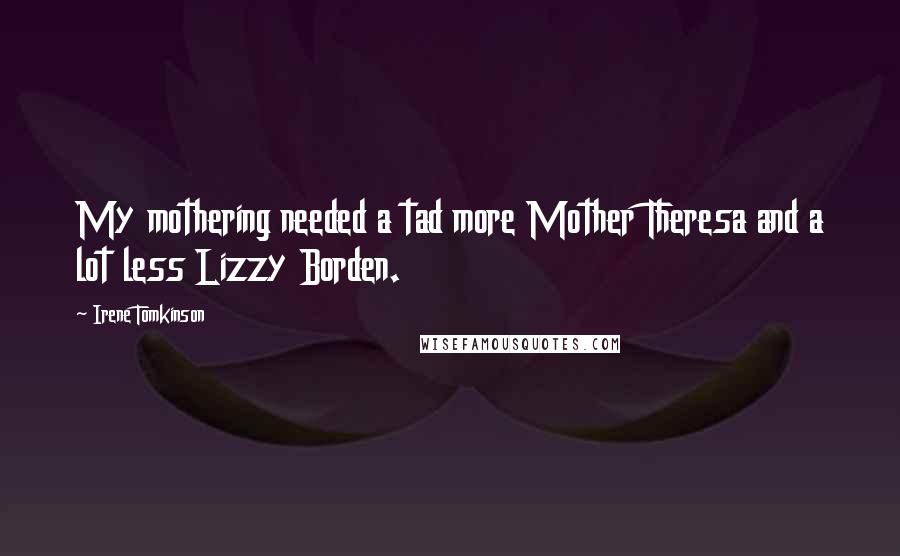 Irene Tomkinson Quotes: My mothering needed a tad more Mother Theresa and a lot less Lizzy Borden.