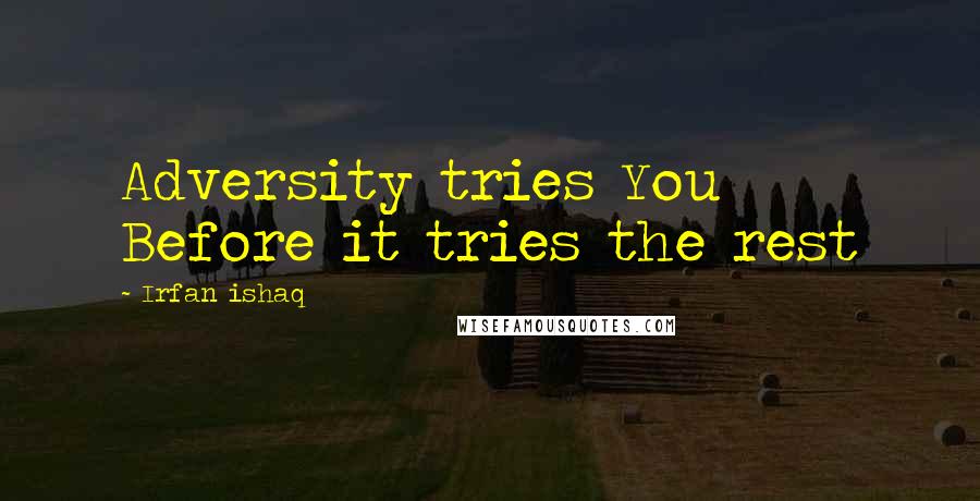 Irfan Ishaq Quotes: Adversity tries You Before it tries the rest