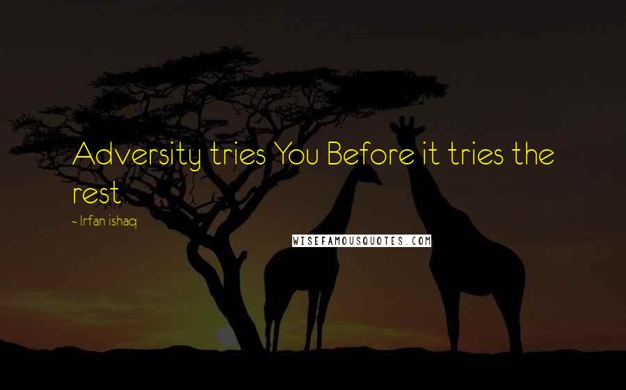 Irfan Ishaq Quotes: Adversity tries You Before it tries the rest