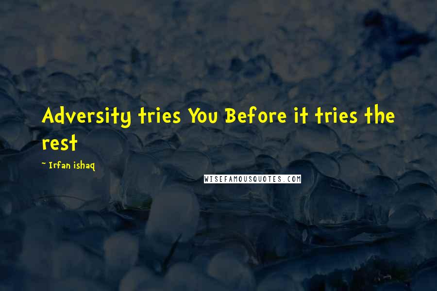 Irfan Ishaq Quotes: Adversity tries You Before it tries the rest