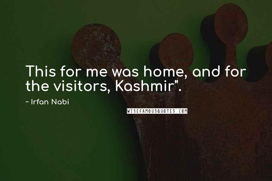 Irfan Nabi Quotes: This for me was home, and for the visitors, Kashmir".