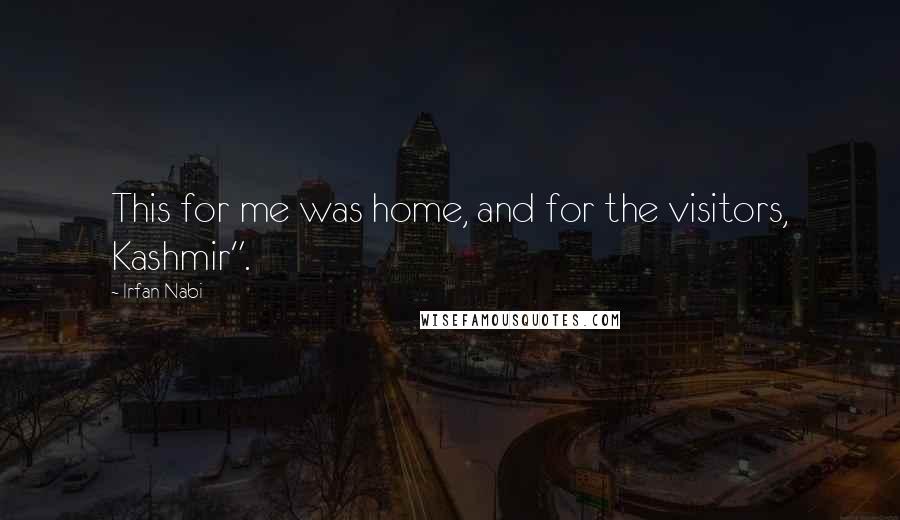 Irfan Nabi Quotes: This for me was home, and for the visitors, Kashmir".