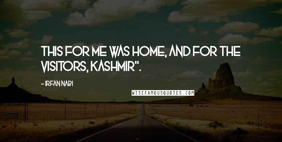 Irfan Nabi Quotes: This for me was home, and for the visitors, Kashmir".