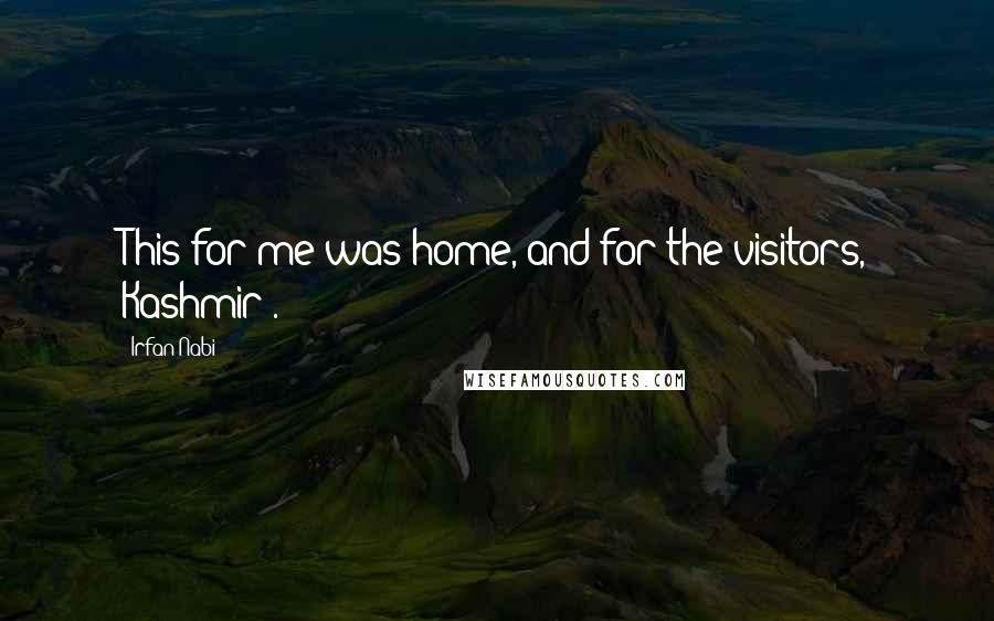 Irfan Nabi Quotes: This for me was home, and for the visitors, Kashmir".