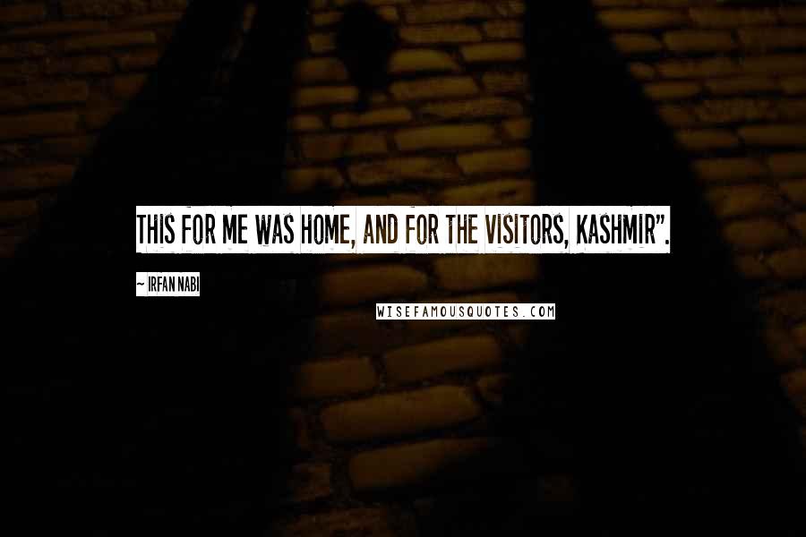 Irfan Nabi Quotes: This for me was home, and for the visitors, Kashmir".