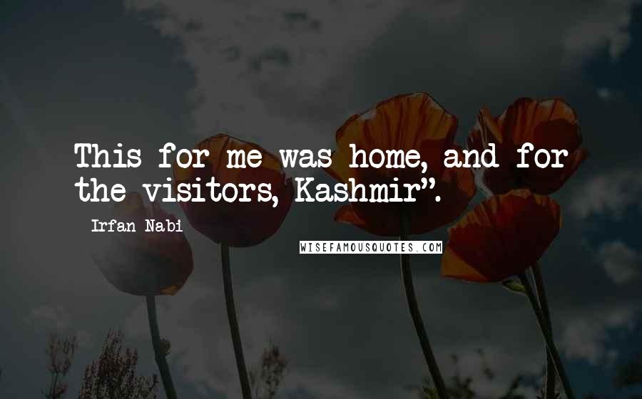 Irfan Nabi Quotes: This for me was home, and for the visitors, Kashmir".