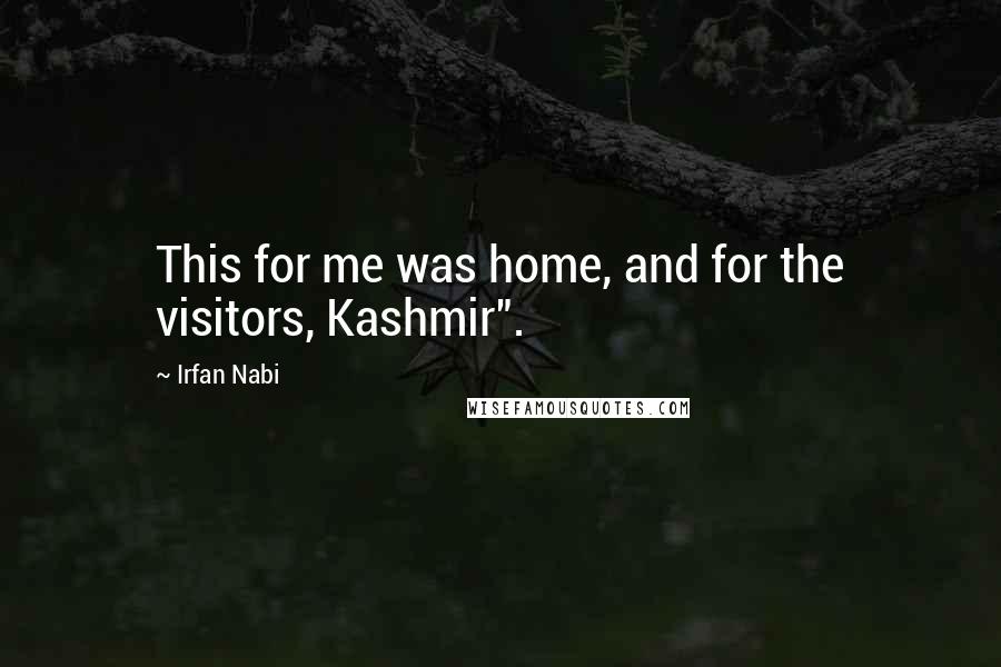 Irfan Nabi Quotes: This for me was home, and for the visitors, Kashmir".