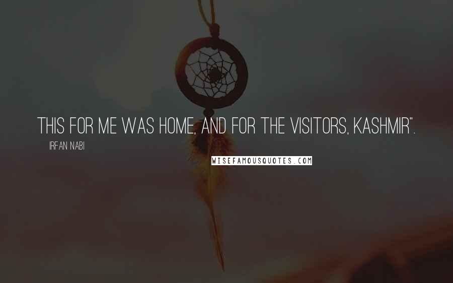 Irfan Nabi Quotes: This for me was home, and for the visitors, Kashmir".