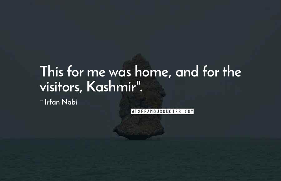 Irfan Nabi Quotes: This for me was home, and for the visitors, Kashmir".