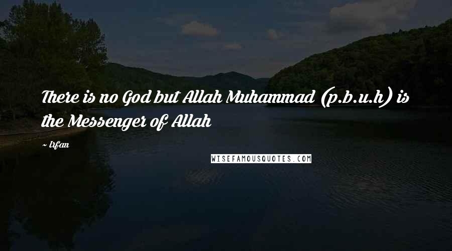 Irfan Quotes: There is no God but Allah Muhammad (p.b.u.h) is the Messenger of Allah