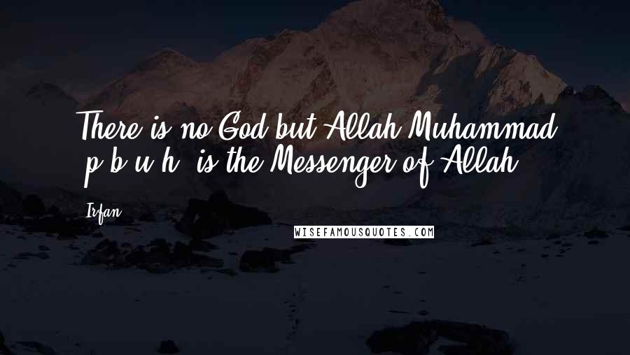 Irfan Quotes: There is no God but Allah Muhammad (p.b.u.h) is the Messenger of Allah