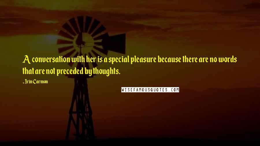 Irin Carmon Quotes: A conversation with her is a special pleasure because there are no words that are not preceded by thoughts.