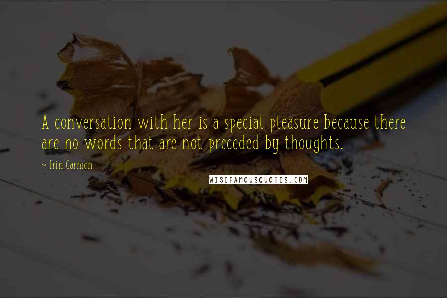 Irin Carmon Quotes: A conversation with her is a special pleasure because there are no words that are not preceded by thoughts.