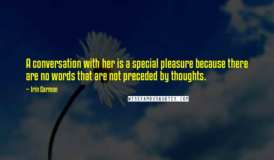 Irin Carmon Quotes: A conversation with her is a special pleasure because there are no words that are not preceded by thoughts.