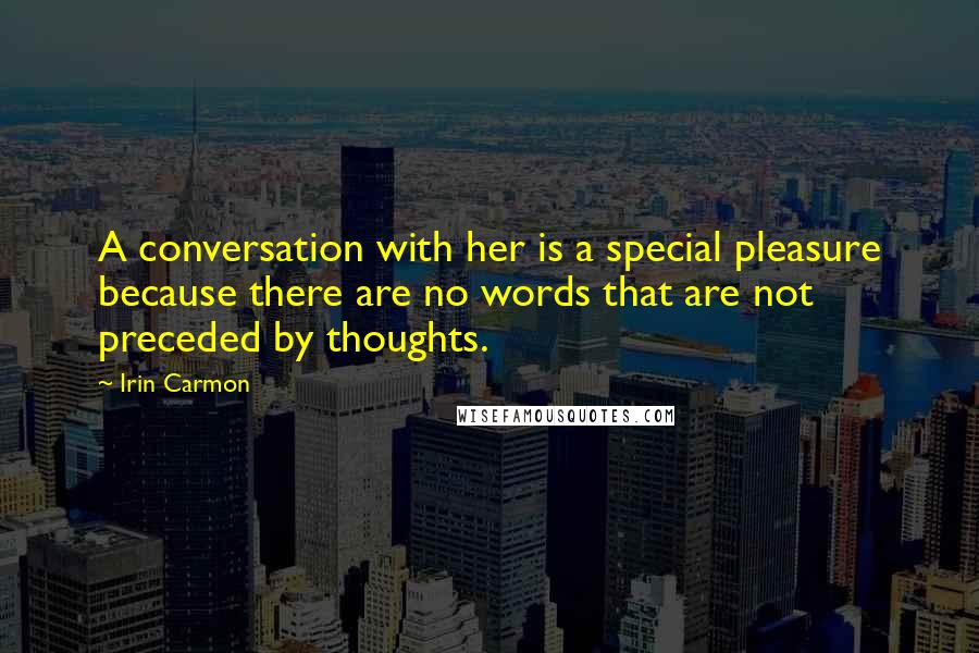 Irin Carmon Quotes: A conversation with her is a special pleasure because there are no words that are not preceded by thoughts.